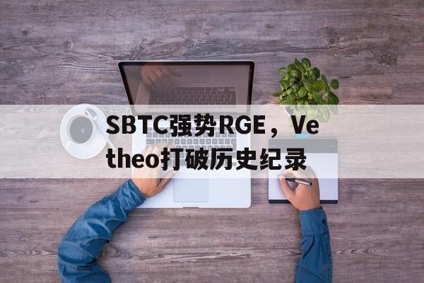 SBTC强势RGE，Vetheo打破历史纪录的简单介绍